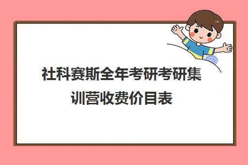 社科赛斯全年考研考研集训营收费价目表（长春社科赛斯考研机构怎么样）