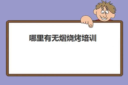 哪里有无烟烧烤培训(正宗无烟烧烤技术培训)