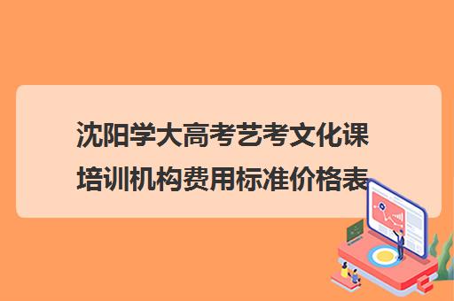 沈阳学大高考艺考文化课培训机构费用标准价格表(沈阳最好的艺考培训学校)