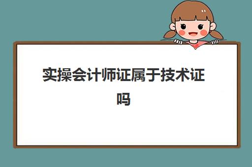 实操会计师证属于技术证吗(初级会计证书属于职业资格证书吗)