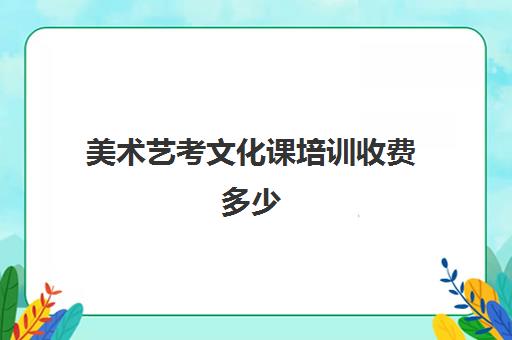 美术艺考文化课培训收费多少(艺考最容易过的专业)