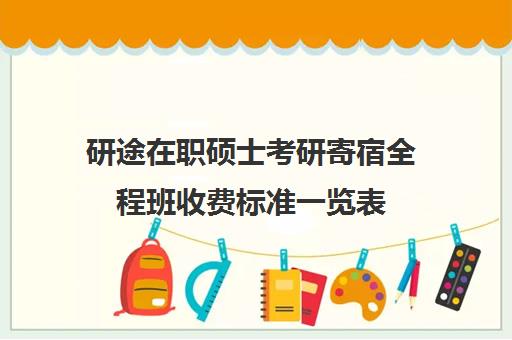 研途在职硕士考研寄宿全程班收费标准一览表（花钱就能上的在职研究生）