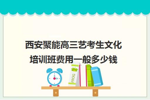 西安聚能高三艺考生文化培训班费用一般多少钱(播音艺考培训班)