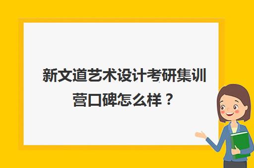 新文道艺术设计考研集训营口碑怎么样？（杭州新文道考研集训营地）