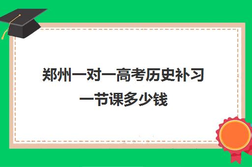 郑州一对一高考历史补习一节课多少钱