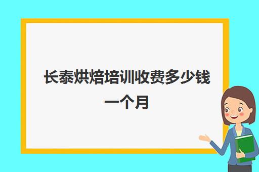 长泰烘焙培训收费多少钱一个月(烘焙要学多久可开店)