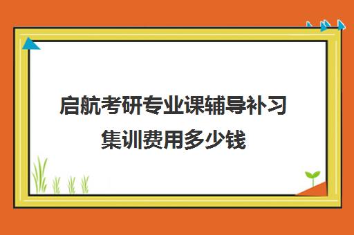 启航考研专业课辅导补习集训费用多少钱