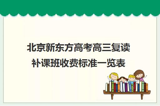 北京新东方高考高三复读补课班收费标准一览表（高三可以复读几次）