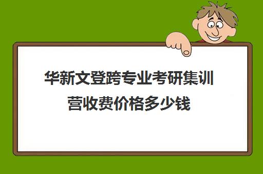 华新文登跨专业考研集训营收费价格多少钱（文登和文都考研哪个好）