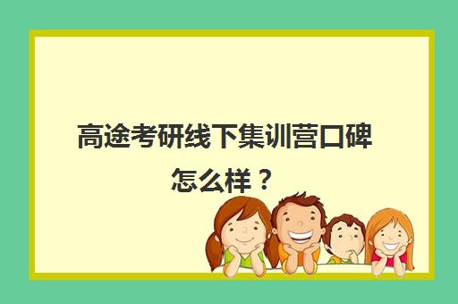 高途考研线下集训营口碑怎么样？（考研集训营的作用大吗）