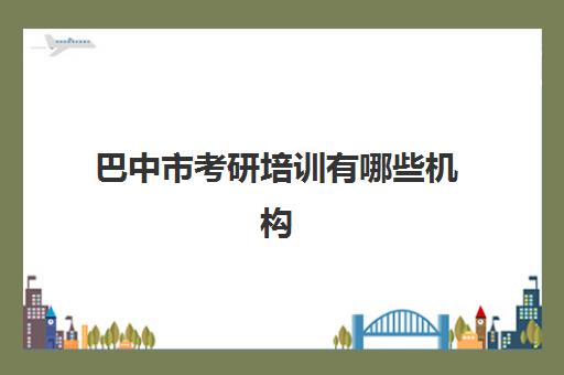 巴中市考研培训有哪些机构(考研的培训机构排名榜)