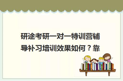 研途考研一对一特训营辅导补习培训效果如何？靠谱吗