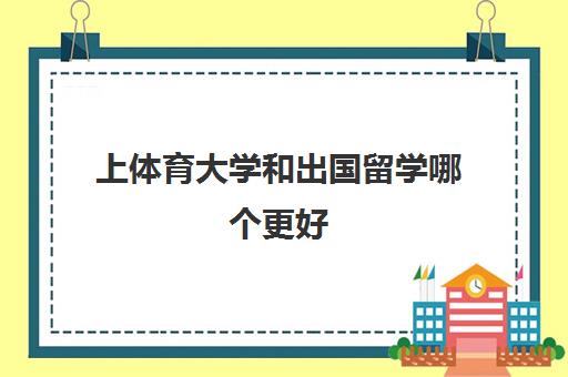 上体育大学和出国留学哪个更好(体育生出国留学值得吗)