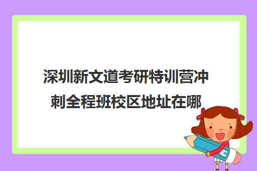 深圳新文道考研特训营冲刺全程班校区地址在哪（新文道考研机构地址在哪）