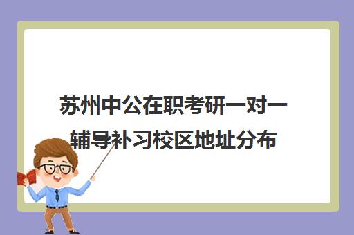 苏州中公在职考研一对一辅导补习校区地址分布