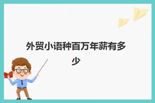 外贸小语种百万年薪有多少(做外贸年收入过2000万)