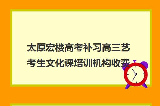 太原宏楼高考补习高三艺考生文化课培训机构收费价格多少钱