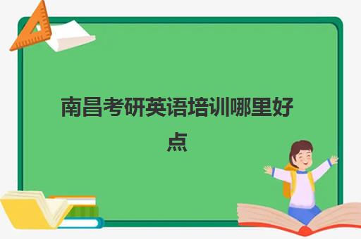 南昌考研英语培训哪里好点(南昌学英语比较好的地方)