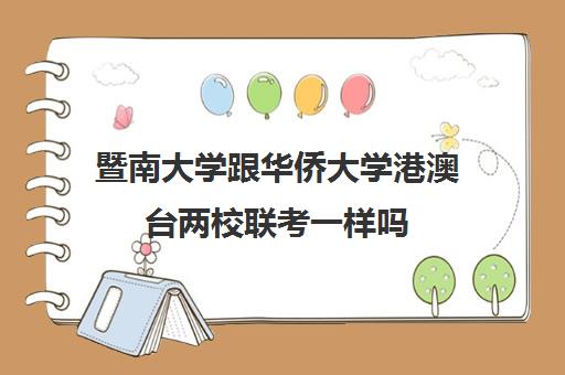 暨南大学跟华侨大学港澳台两校联考一样吗(暨南大学港澳台招生要求)