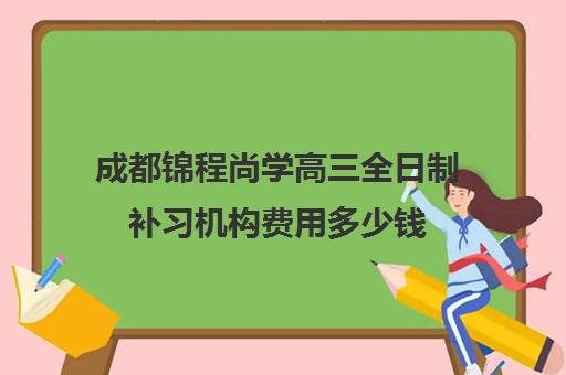 成都锦程尚学高三全日制补习机构费用多少钱