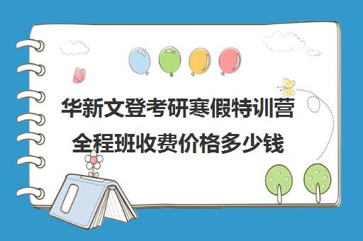 华新文登考研寒假特训营全程班收费价格多少钱（成都华新文登考研怎么样）