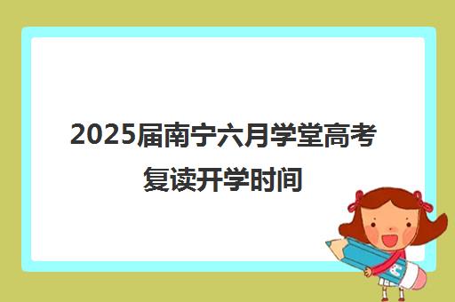 2025届南宁六月学堂高考复读开学时间（2025年高考复读吗）