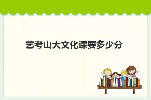 艺考山大文化课要多少分(山大美术生录取分数线2024)