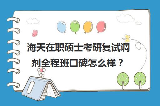 海天在职硕士考研复试调剂全程班口碑怎么样？（mba全日制可以调剂非全日制吗）