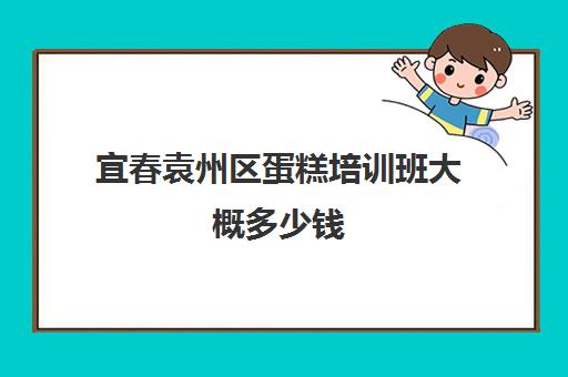 宜春袁州区蛋糕培训班大概多少钱(江西正规最好的糕点培训机构)