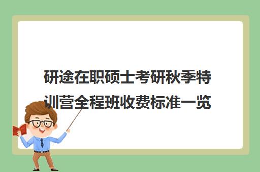 研途在职硕士考研秋季特训营全程班收费标准一览表（在职研究生哪个培训机构好）