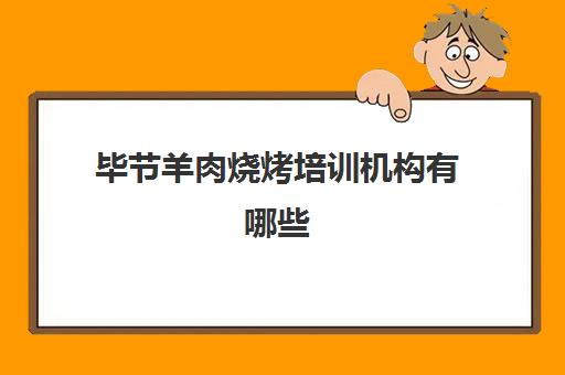 毕节羊肉烧烤培训机构有哪些(毕节英语培训班有哪些)