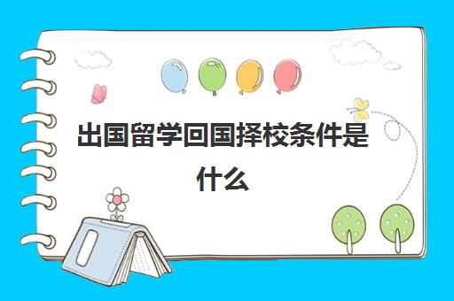 出国留学回国择校条件是什么(在国外上学可以回国考大学吗)