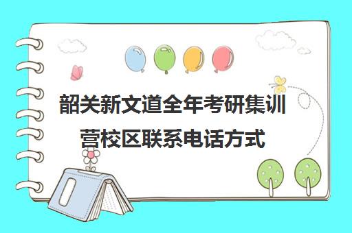 韶关新文道全年考研集训营校区联系电话方式（南昌新文道考研）