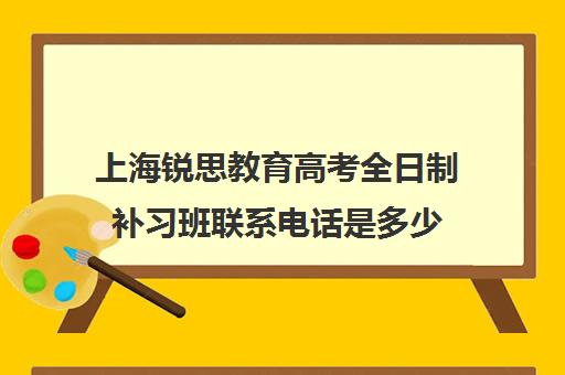 上海锐思教育高考全日制补习班联系电话是多少