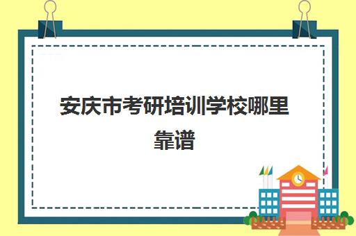 安庆市考研培训学校哪里靠谱(安庆考研地点一般在哪)