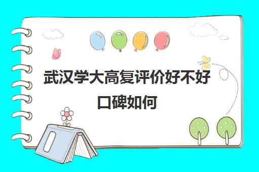 武汉学大高复评价好不好口碑如何(上海口碑最好的高复班)