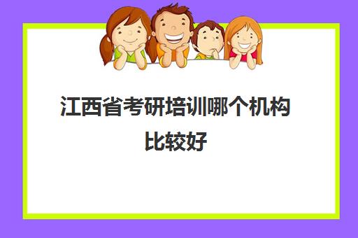 江西省考研培训哪个机构比较好(江西公考哪家培训班好)