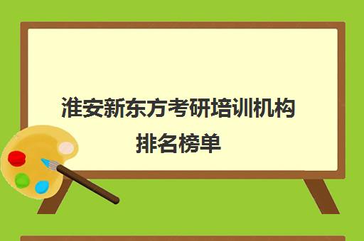 淮安新东方考研培训机构排名榜单(淮安十大英语培训机构)