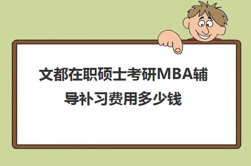 文都在职硕士考研MBA辅导补习费用多少钱