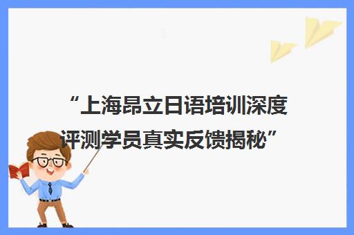 “上海昂立日语培训深度评测学员真实反馈揭秘”