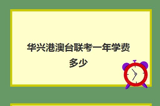 华兴港澳台联考一年学费多少(华兴教育港澳台联考学校)