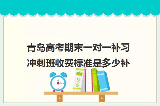 青岛高考期末一对一补习冲刺班收费标准是多少补课多少钱一小时