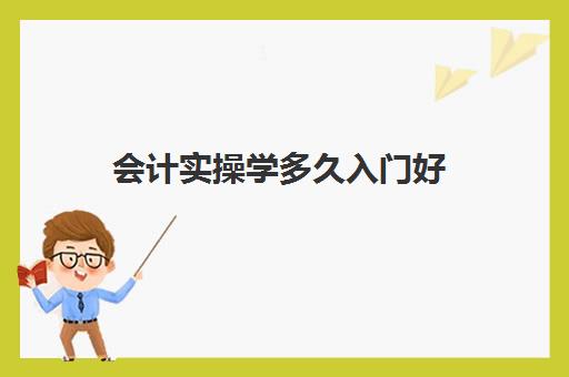 会计实操学多久入门好(会计一般学多久能学会)