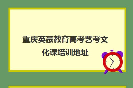 重庆英豪教育高考艺考文化课培训地址（重庆英豪教育培训机构）