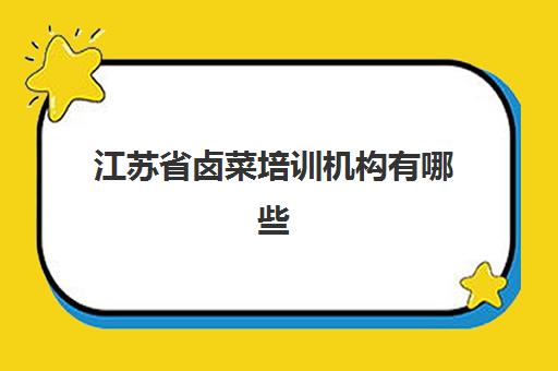 江苏省卤菜培训机构有哪些(江苏省校外培训机构管理服务平台)