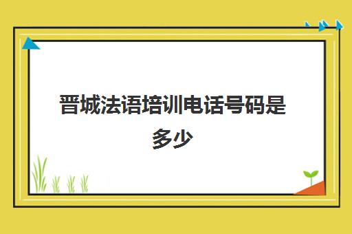 晋城法语培训电话号码是多少(太原小语种培训机构有哪些)