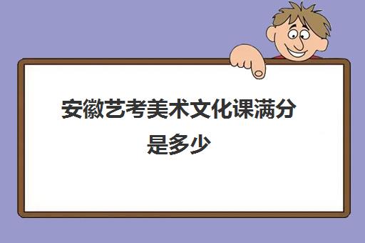 安徽艺考美术文化课满分是多少(艺考文化课最低分数线)