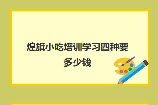 煌旗小吃培训学习四种要多少钱