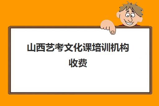 山西艺考文化课培训机构收费(山西比较好的艺考培训学校)