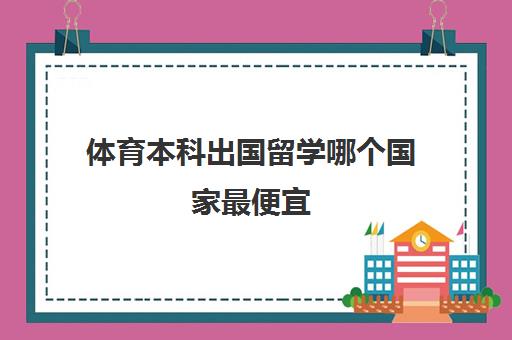 体育本科出国留学哪个国家最便宜(体育生出国留学值得吗)